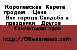 Королевская  Карета   продам! › Цена ­ 300 000 - Все города Свадьба и праздники » Другое   . Камчатский край